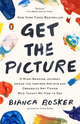 Get the picture : a mind-bending journey among the inspired artists and obsessive art fiends who taught me how to see